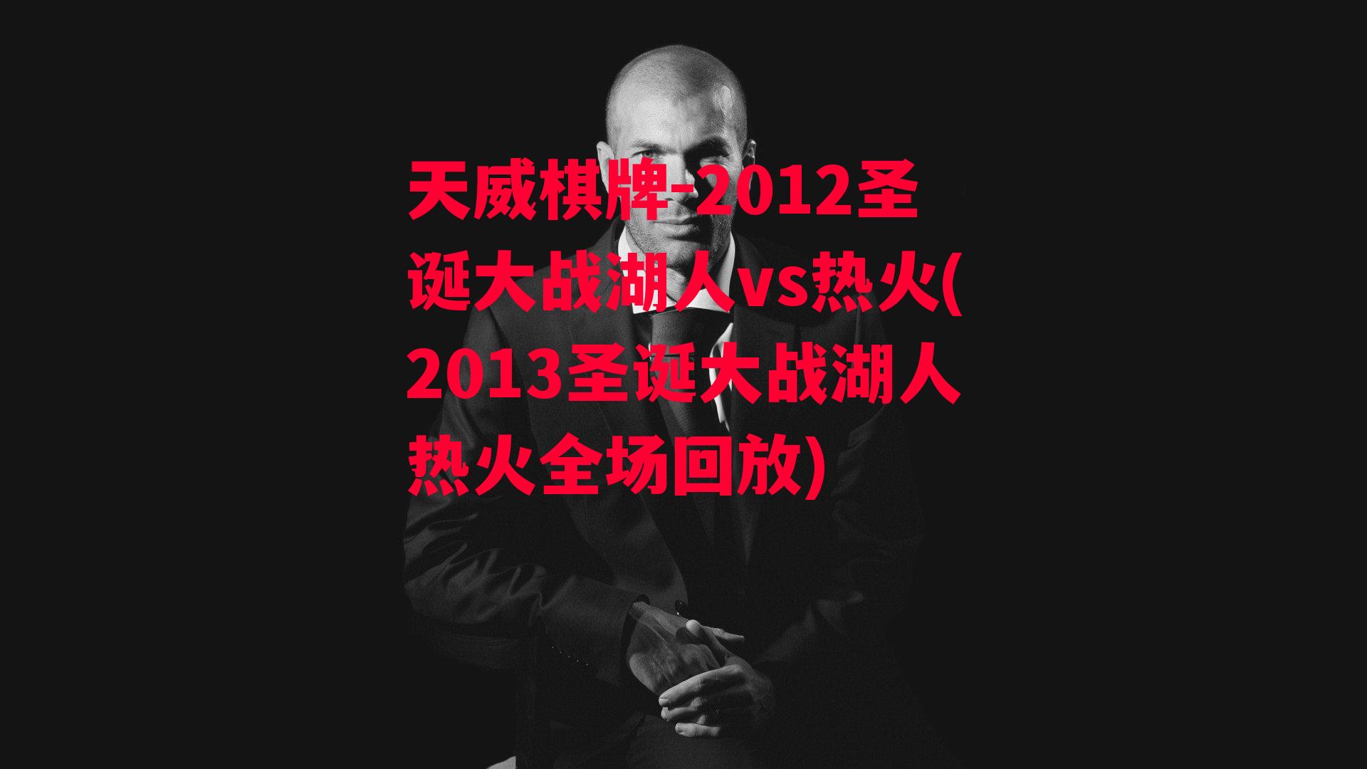 天威棋牌-2012圣诞大战湖人vs热火(2013圣诞大战湖人热火全场回放)